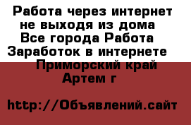 Работа через интернет не выходя из дома - Все города Работа » Заработок в интернете   . Приморский край,Артем г.